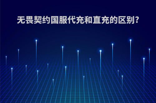 无畏契约国服代充和直充的区别?