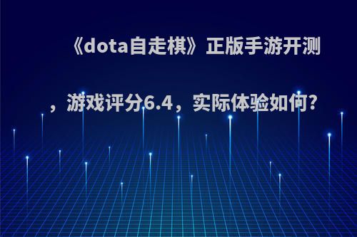 《dota自走棋》正版手游开测，游戏评分6.4，实际体验如何?(dota自走棋 手机版)