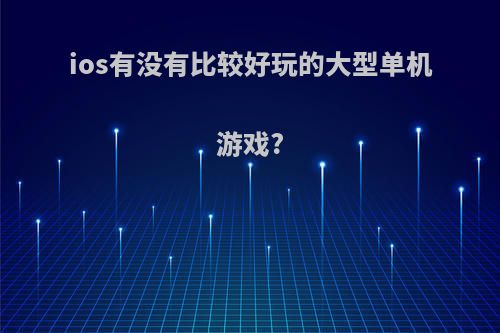 ios有没有比较好玩的大型单机游戏?