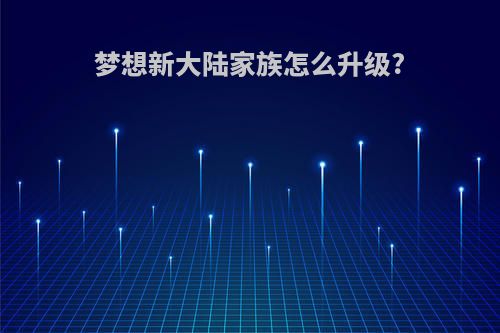 梦想新大陆家族怎么升级?