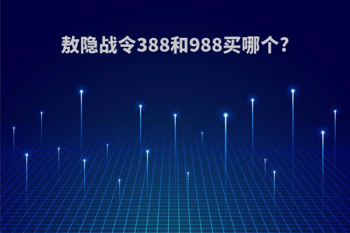 敖隐战令388和988买哪个?