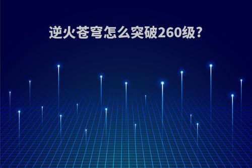 逆火苍穹怎么突破260级?