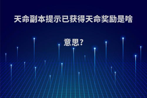 天命副本提示已获得天命奖励是啥意思?