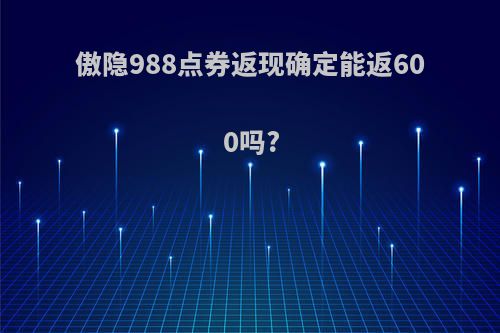 傲隐988点券返现确定能返600吗?