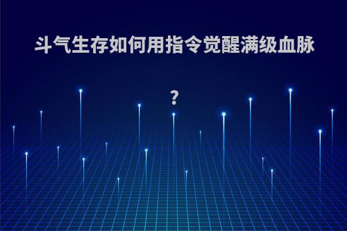 斗气生存如何用指令觉醒满级血脉?