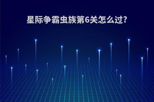 星际争霸虫族第6关怎么过?