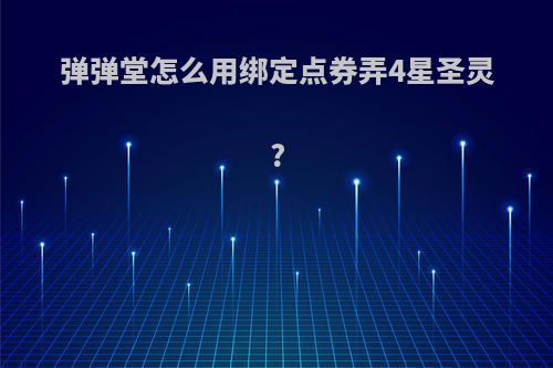 弹弹堂怎么用绑定点券弄4星圣灵?