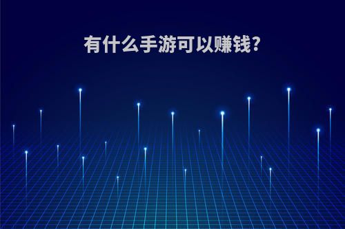 有什么手游可以赚钱?(有什么手游可以赚钱的app)