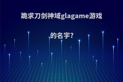 跪求刀剑神域glagame游戏的名字?(刀剑神域游戏名称)