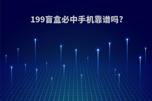 199盲盒必中手机靠谱吗?