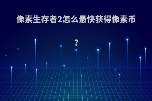 像素生存者2怎么最快获得像素币?