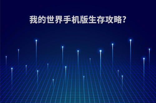 我的世界手机版生存攻略?(我的世界手机版生存攻略下矿)