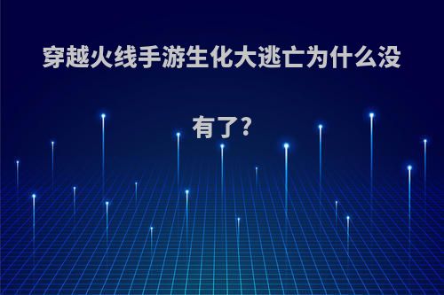 穿越火线手游生化大逃亡为什么没有了?(cf生化大逃亡怎么没了)