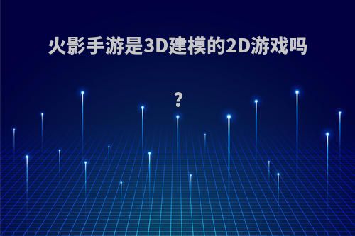 火影手游是3D建模的2D游戏吗?