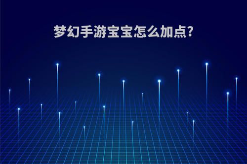 梦幻手游宝宝怎么加点?