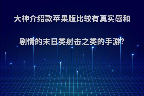 大神介绍款苹果版比较有真实感和剧情的末日类射击之类的手游?