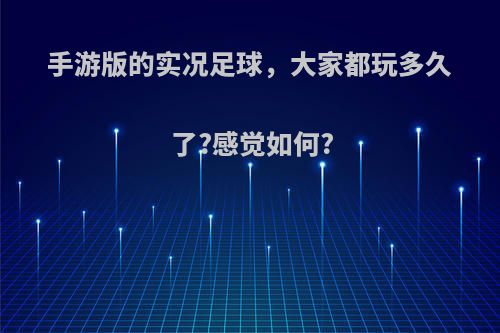 手游版的实况足球，大家都玩多久了?感觉如何?(手游实况足球好玩吗)