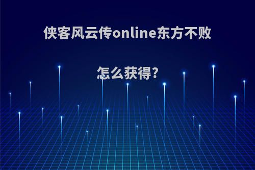 侠客风云传online东方不败怎么获得?