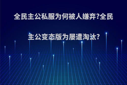 全民主公私服为何被人嫌弃?全民主公变态版为屡遭淘汰?