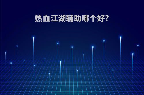 热血江湖辅助哪个好?(热血江湖辅助职业哪个好)