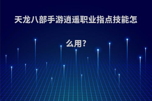 天龙八部手游逍遥职业指点技能怎么用?