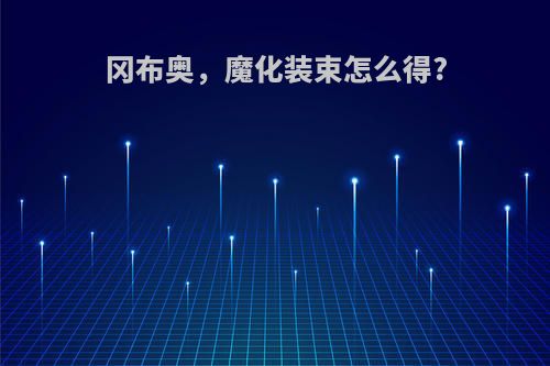 冈布奥，魔化装束怎么得?