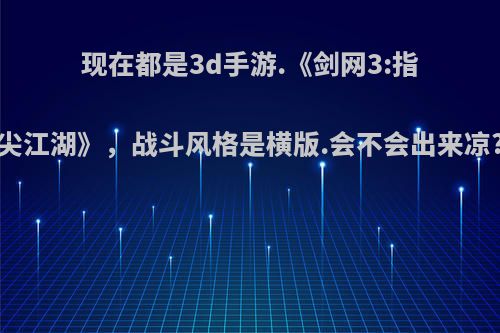 现在都是3d手游.《剑网3:指尖江湖》，战斗风格是横版.会不会出来凉?