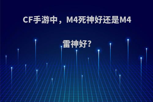 CF手游中，M4死神好还是M4雷神好?