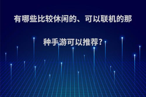 有哪些比较休闲的、可以联机的那种手游可以推荐?