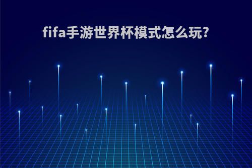 fifa手游世界杯模式怎么玩?