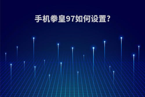 手机拳皇97如何设置?(手机拳皇97如何设置按键)