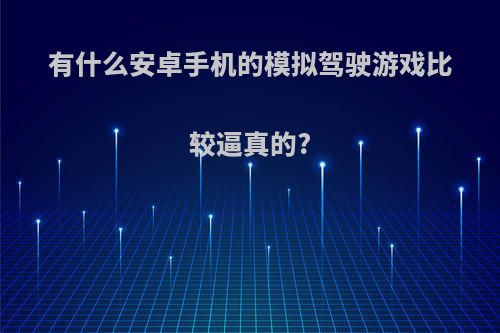 有什么安卓手机的模拟驾驶游戏比较逼真的?(安卓模拟驾驶游戏排行榜)