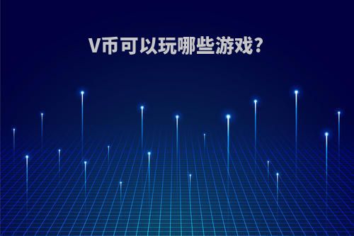 V币可以玩哪些游戏?