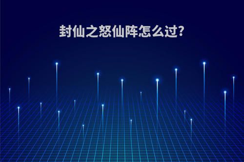 封仙之怒仙阵怎么过?