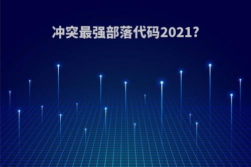 冲突最强部落代码2021?