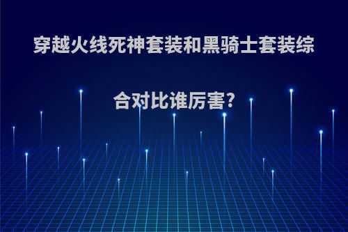 穿越火线死神套装和黑骑士套装综合对比谁厉害?(cfm死神和黑骑士)