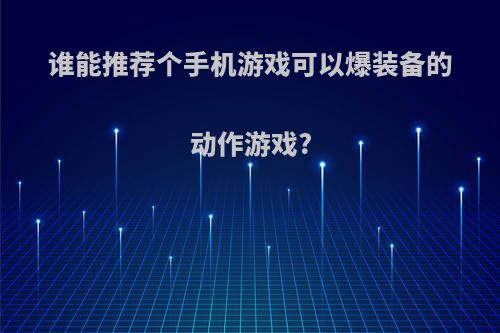 谁能推荐个手机游戏可以爆装备的动作游戏?(可以爆装备的手机单机游戏)