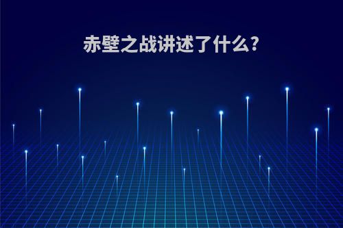 赤壁之战讲述了什么?