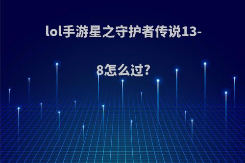 lol手游星之守护者传说13-8怎么过?