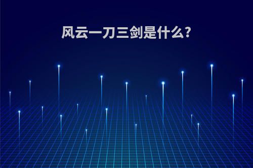 风云一刀三剑是什么?