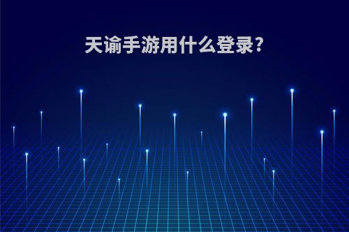 天谕手游用什么登录?