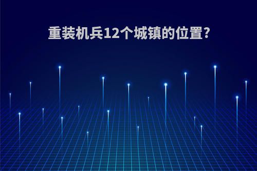 重装机兵12个城镇的位置?