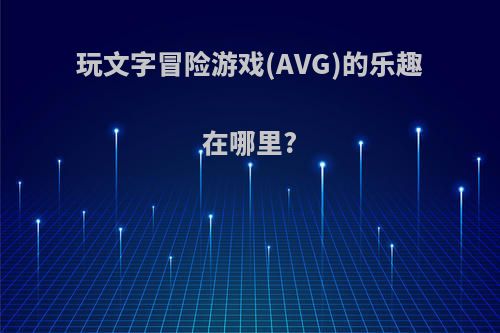 玩文字冒险游戏(AVG)的乐趣在哪里?