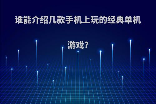 谁能介绍几款手机上玩的经典单机游戏?(手机上耐玩的单机)