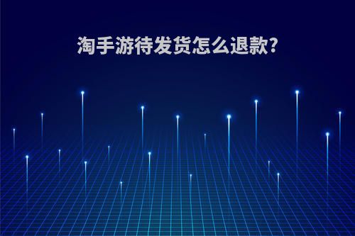 淘手游待发货怎么退款?