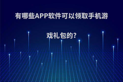 有哪些APP软件可以领取手机游戏礼包的?