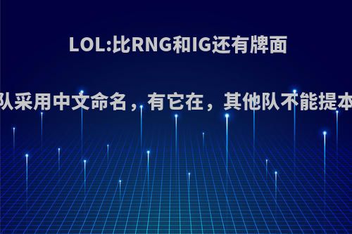 LOL:比RNG和IG还有牌面，这支战队采用中文命名，有它在，其他队不能提本名，如何?