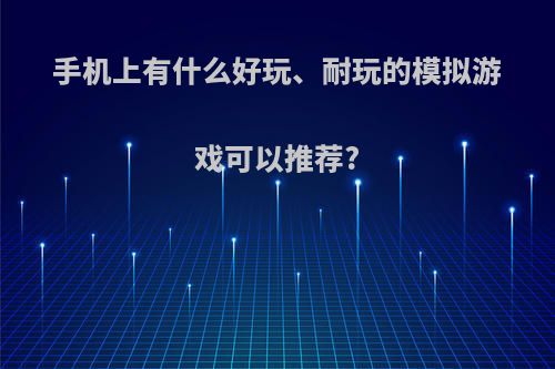 手机上有什么好玩、耐玩的模拟游戏可以推荐?(好玩的手机模拟器推荐)