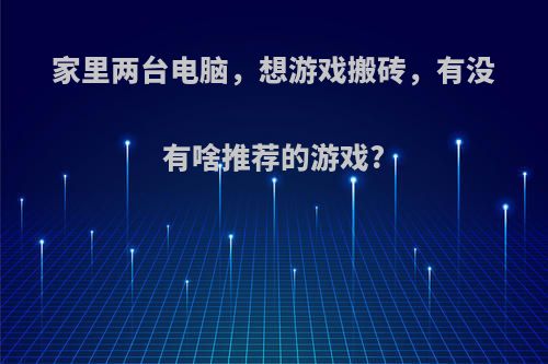 家里两台电脑，想游戏搬砖，有没有啥推荐的游戏?