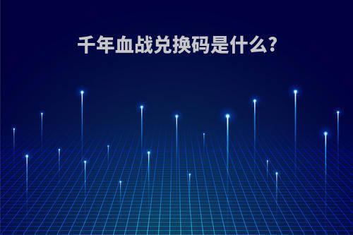 千年血战兑换码是什么?